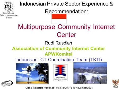 MoCI Global Indicators Workshop – Mexico City, 16-19 November 2004 Indonesian Private Sector Experience & Recommendation: Multipurpose Community Internet.