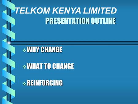 PRESENTATION OUTLINE WHY CHANGE WHY CHANGE WHAT TO CHANGE WHAT TO CHANGE REINFORCING REINFORCING TELKOM KENYA LIMITED.