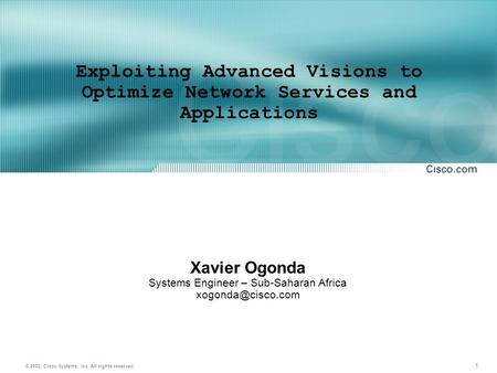 1 © 2002, Cisco Systems, Inc. All rights reserved. Exploiting Advanced Visions to Optimize Network Services and Applications Xavier Ogonda Systems Engineer.