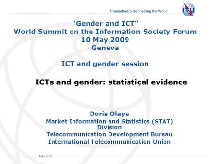 Committed to Connecting the World International Telecommunication Union May 2010 Doris Olaya Market Information and Statistics (STAT) Division Telecommunication.