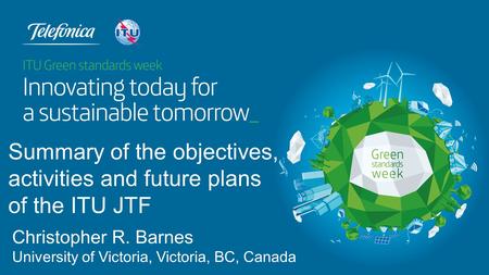 Christopher R. Barnes University of Victoria, Victoria, BC, Canada Summary of the objectives, activities and future plans of the ITU JTF.