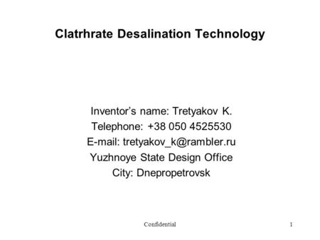 Confidential1 Clatrhrate Desalination Technology Inventors name: Tretyakov K. Telephone: +38 050 4525530   Yuzhnoye State.