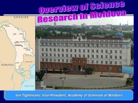 1 Reforms in Science in the Republic of Moldova Reforms in Science in the Republic of Moldova Ion Tighineanu, Vice-President, Academy of Sciences of Moldova.