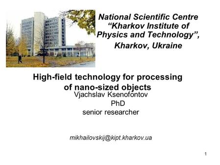 1 Vjachslav Ksenofontov PhD senior researcher National Scientific Centre Kharkov Institute of Physics and Technology, Kharkov,