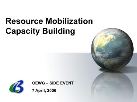 Resource Mobilization Capacity Building OEWG – SIDE EVENT 7 April, 2006.