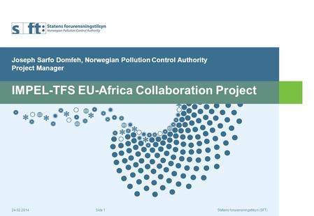 24.02.2014Statens forurensningstilsyn (SFT) Side 1 IMPEL-TFS EU-Africa Collaboration Project Joseph Sarfo Domfeh, Norwegian Pollution Control Authority.