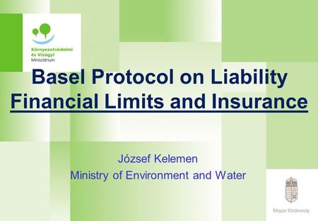 Basel Protocol on Liability Financial Limits and Insurance József Kelemen Ministry of Environment and Water.