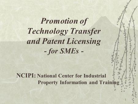 1 NCIPI: National Center for Industrial Property Information and Training Promotion of Technology Transfer and Patent Licensing - for SMEs -