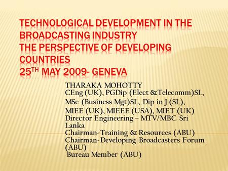 THARAKA MOHOTTY CEng (UK), PGDip (Elect &Telecomm)SL, MSc (Business Mgt)SL, Dip in J (SL), MIEE (UK), MIEEE (USA), MIET (UK) Director Engineering – MTV/MBC.