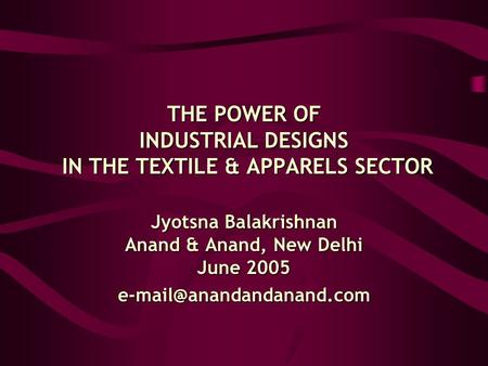 THE POWER OF INDUSTRIAL DESIGNS IN THE TEXTILE & APPARELS SECTOR Jyotsna Balakrishnan Anand & Anand, New Delhi June 2005