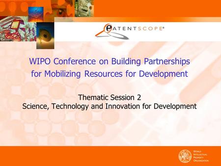 WIPO Conference on Building Partnerships for Mobilizing Resources for Development Thematic Session 2 Science, Technology and Innovation for Development.