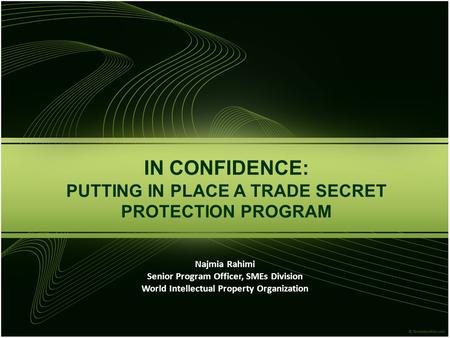 IN CONFIDENCE: PUTTING IN PLACE A TRADE SECRET PROTECTION PROGRAM Najmia Rahimi Senior Program Officer, SMEs Division World Intellectual Property Organization.