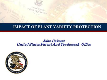 IMPACT OF PLANT VARIETY PROTECTION John Calvert United States Patent And Trademark Office.