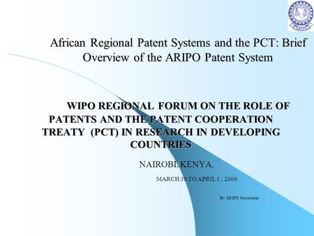 African Regional Patent Systems and the PCT: Brief Overview of the ARIPO Patent System WIPO REGIONAL FORUM ON THE ROLE OF PATENTS AND THE PATENT COOPERATION.