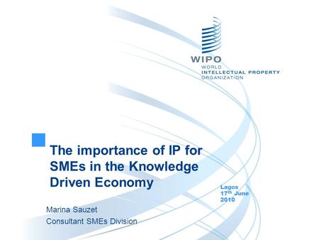 The importance of IP for SMEs in the Knowledge Driven Economy Lagos 17 th June 2010 Marina Sauzet Consultant SMEs Division.