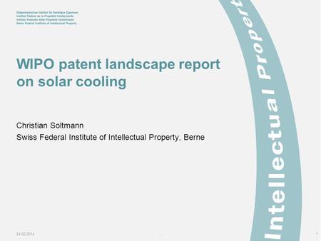 24.02.2014...1 WIPO patent landscape report on solar cooling Christian Soltmann Swiss Federal Institute of Intellectual Property, Berne.