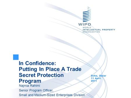 In Confidence: Putting In Place A Trade Secret Protection Program Doha, Qatar 11 April 2011 Najmia Rahimi Senior Program Officer, Small and Medium-Sized.