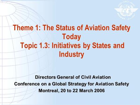 Theme 1: The Status of Aviation Safety Today Topic 1.3: Initiatives by States and Industry Directors General of Civil Aviation Directors General of Civil.