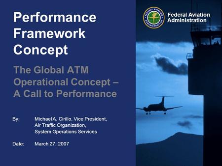 By: Michael A. Cirillo, Vice President, Air Traffic Organization, System Operations Services Date:March 27, 2007 Federal Aviation Administration Performance.