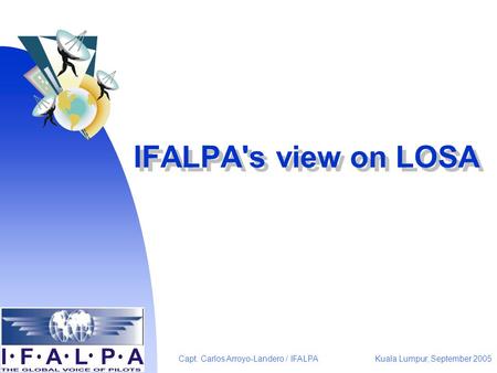 Kuala Lumpur, September 2005Capt. Carlos Arroyo-Landero / IFALPA IFALPA's view on LOSA.