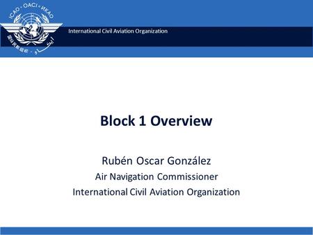 Block 1 Overview Rubén Oscar González Air Navigation Commissioner