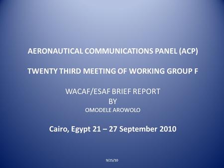 AERONAUTICAL COMMUNICATIONS PANEL (ACP) TWENTY THIRD MEETING OF WORKING GROUP F WACAF/ESAF BRIEF REPORT BY OMODELE AROWOLO Cairo, Egypt 21 – 27 September.