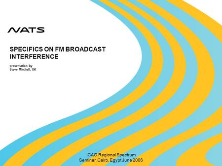 ICAO Regional Spectrum Seminar, Cairo, Egypt June 2006 SPECIFICS ON FM BROADCAST INTERFERENCE presentation by Steve Mitchell, UK.