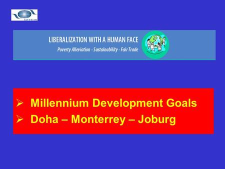 Millennium Development Goals Doha – Monterrey – Joburg.