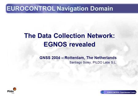 EUROCONTROL Experimental Centre EUROCONTROL Navigation Domain The Data Collection Network: EGNOS revealed GNSS 2004 – Rotterdam, The Netherlands Santiago.