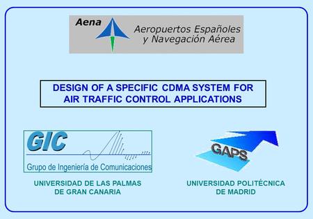 DESIGN OF A SPECIFIC CDMA SYSTEM FOR AIR TRAFFIC CONTROL APPLICATIONS UNIVERSIDAD DE LAS PALMAS DE GRAN CANARIA UNIVERSIDAD POLITÉCNICA DE MADRID.