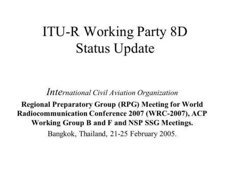 ITU-R Working Party 8D Status Update Inte rnational Civil Aviation Organization Regional Preparatory Group (RPG) Meeting for World Radiocommunication Conference.