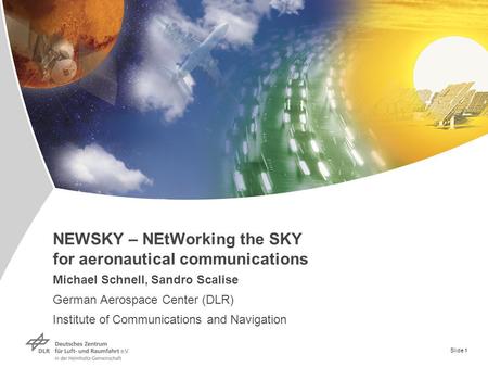 Slide 1 NEWSKY – NEtWorking the SKY for aeronautical communications Michael Schnell, Sandro Scalise German Aerospace Center (DLR) Institute of Communications.