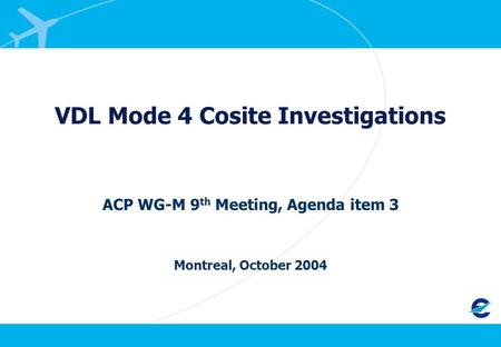 VDL Mode 4 Cosite Investigations ACP WG-M 9 th Meeting, Agenda item 3 Montreal, October 2004.