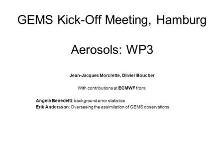 GEMS Kick-Off Meeting, Hamburg Aerosols: WP3 Jean-Jacques Morcrette, Olivier Boucher With contributions at ECMWF from: Angela Benedetti: background error.