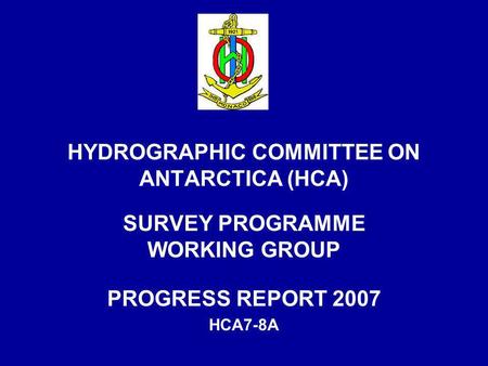 HYDROGRAPHIC COMMITTEE ON ANTARCTICA (HCA) SURVEY PROGRAMME WORKING GROUP PROGRESS REPORT 2007 HCA7-8A.