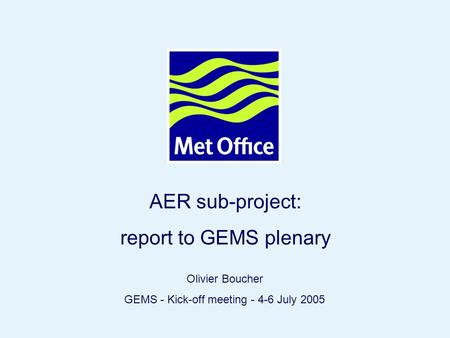 Page 1© Crown copyright 2004 AER sub-project: report to GEMS plenary Olivier Boucher GEMS - Kick-off meeting - 4-6 July 2005.