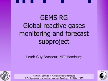 Martin G. Schultz, MPI Meteorology, Hamburg GEMS proposal preparation meeting, Reading, 15-16 Dec 2003 GEMS RG Global reactive gases monitoring and forecast.