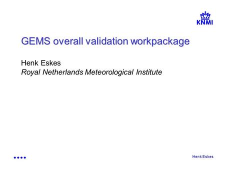 Henk Eskes GEMS overall validation workpackage Henk Eskes Royal Netherlands Meteorological Institute.