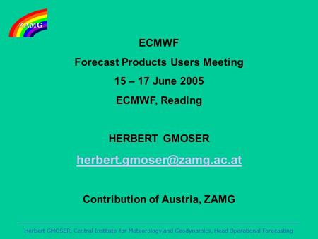 Herbert GMOSER, Central Institute for Meteorology and Geodynamics, Head Operational Forecasting ECMWF Forecast Products Users Meeting 15 – 17 June 2005.