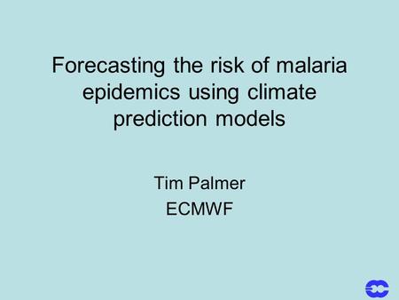 Forecasting the risk of malaria epidemics using climate prediction models Tim Palmer ECMWF.