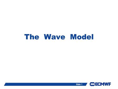 Slide 1 The Wave Model ECMWF, Reading, UK. Slide 2The Wave Model (ECWAM) Resources: Lecture notes available at: