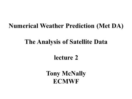 Numerical Weather Prediction (Met DA) The Analysis of Satellite Data lecture 2 Tony McNally ECMWF.