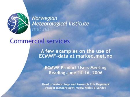 Commercial services A few examples on the use of ECMWF-data at marked.met.no ECMWF Product Users Meeting Reading June 14-16, 2006 Head of Meteorology and.