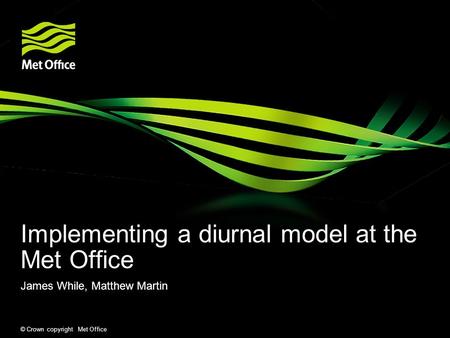 © Crown copyright Met Office Implementing a diurnal model at the Met Office James While, Matthew Martin.