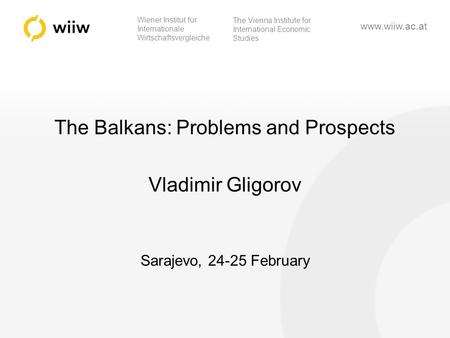 Wiener Institut für Internationale Wirtschaftsvergleiche The Vienna Institute for International Economic Studies www.wiiw.ac.at The Balkans: Problems and.