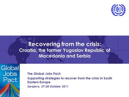 Recovering from the crisis: Croatia, the former Yugoslav Republic of Macedonia and Serbia The Global Jobs Pact: Supporting strategies to recover from the.