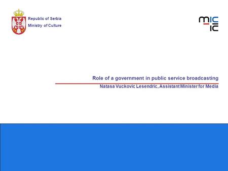 Role of a government in public service broadcasting Natasa Vuckovic Lesendric, Assistant Minister for Media Republic of Serbia Ministry of Culture.