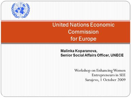 1 United Nations Economic Commission for Europe Workshop on Enhancing Women Entrepreneurs in SEE Sarajevo, 1 October 2009 Malinka Koparanova, Senior Social.