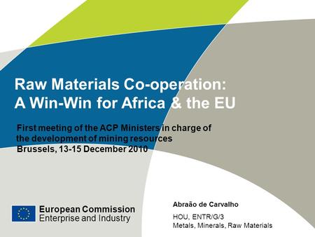 European Commission Enterprise and Industry Raw Materials Co-operation: A Win-Win for Africa & the EU First meeting of the ACP Ministers in charge of the.