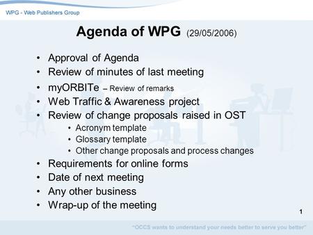 1 Agenda of WPG (29/05/2006) Approval of Agenda Review of minutes of last meeting myORBITe – Review of remarks Web Traffic & Awareness project Review of.